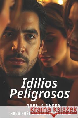 Idilios Peligrosos Santander Ferreira Hugo Noel Santander Ferreira 9798525748491