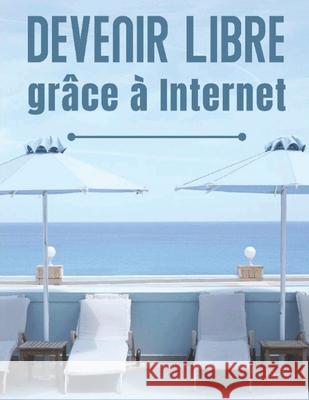 Devenir Libre grâce à Internet Marketer, Digital 9798526189071 Independently published