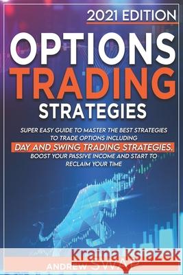 Options Trading Strategies: Super Easy Guide to Master the Best Strategies to Trade Options, Including Day and Swing Trading Strategies. Boost you Swap, Andrew 9798526210331 Independently published