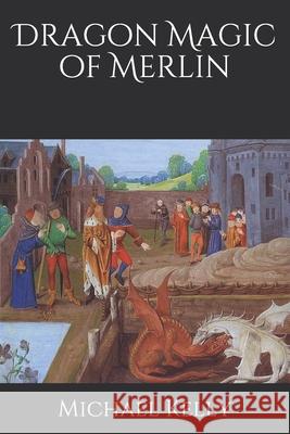 Dragon Magic of Merlin Michael Kelly 9798526895996