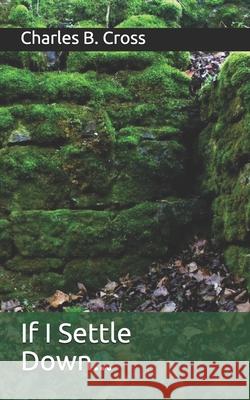 If I Settle Down...: Poems Cross, Charles B. 9798527274004 Independently published