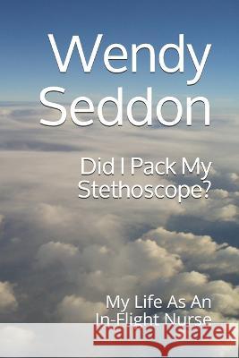 Did I Pack My Stethoscope?: My Life As An In-Flight Nurse Wendy Seddon   9798527368420 Independently Published