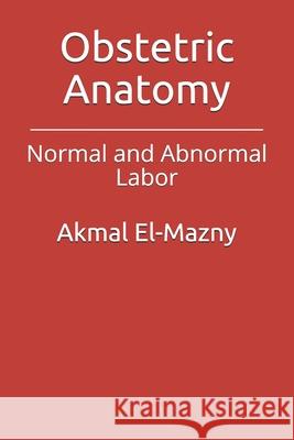 Obstetric Anatomy: Normal and Abnormal Labor Akmal El-Mazny 9798527445787