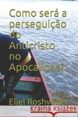 Como será a perseguição do Anticristo no Apocalipse? Roshveder, Eliel 9798528006123 Independently published