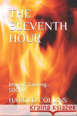 The Eleventh Hour: Jesus IS Coming... SOON!! Harold Collins 9798528052397 Independently Published