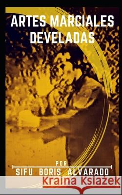 Artes Marciales Develadas Boris Alvarado 9798528127286 Independently Published