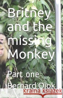 Britney and the missing Monkey: Part one Bernard Ojok 9798528197463 Independently Published