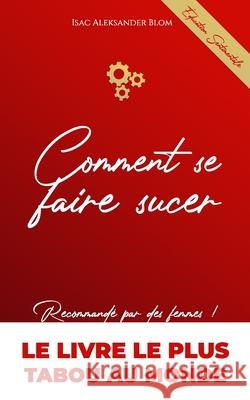 Comment Se Faire Sucer: Sans manipulation, par la relation Blom, Isac Aleksander 9798528211855 Independently published
