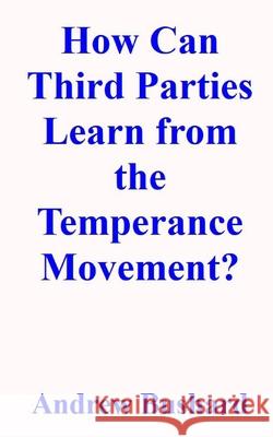 How Can Third Parties Learn from the Temperance Movement? Andrew Bushard 9798528262727
