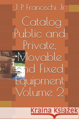 Catalog - Public and Private, Movable and Fixed Equipments J P Francischi, Jr 9798528281407 Independently Published