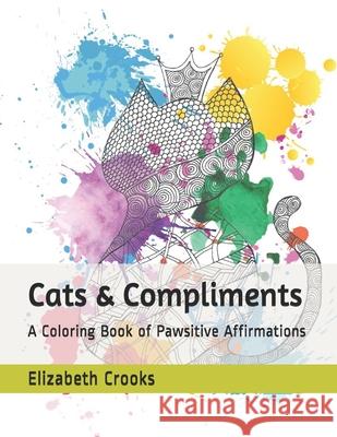 Cats & Compliments: A Coloring Book of Pawsitive Affirmations Elizabeth Crooks, Elizabeth Crooks 9798528420011 Independently Published