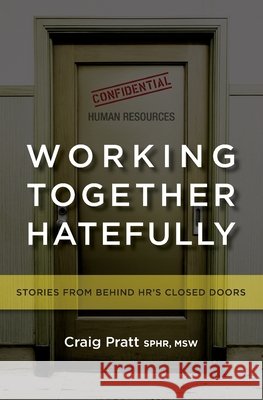 Working Together Hatefully: Stories from Behind HR's Closed Doors Craig Pratt 9798528438924