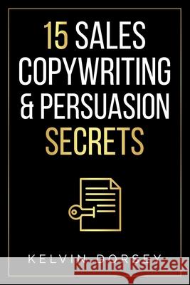 15 Sales, Copywriting & Persuasion Secrets Kelvin Dorsey 9798528795492