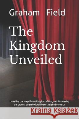 The Kingdom Unveiled Graham Brian Field   9798528812229