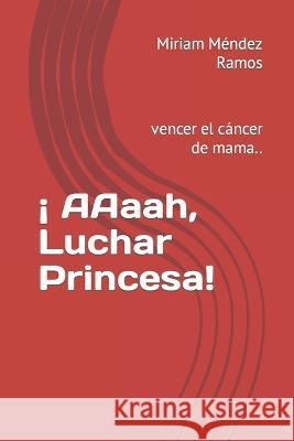 ¡ AAaah, Luchar Princesa!: vencer el cáncer de mama.. Miriam Miriam Méndez Ramos Prince 9798528980874