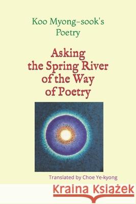 Asking the Spring River of the Way of Poetry Myong-Sook, Koo 9798529392201