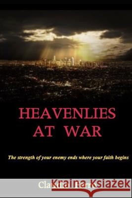Heavenlies at war: The strength of your enemy ends where your faith begins Claudio Ferro 9798529393826 Independently Published