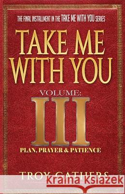 Take Me With You: Volume 3: Plan, Prayer & Patience Gathers, Troy D. 9798529480816 Independently published