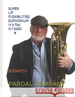 SUPER LIP FLEXIBILITIES EUPHONIUM in b flat N-15000 #: Budapest Jose Pardal Merza, Jose Lopez Perez, Pardal Music Company 9798529647691