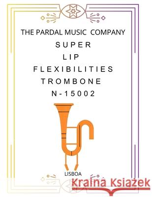 Super Lip Flexibilities Trombone N-15002: Lisboa Jose Pardal Merza, Jose Lopez Perez, Pardal Music Company 9798530210815