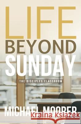 Life Beyond Sunday: The Disciples Classroom Moorer, Michael 9798530241345
