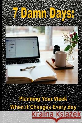 7 Damn Days: Planning Your Week, When it Changes Every Day C James 9798530287077 Independently Published