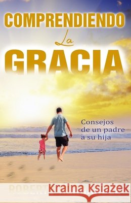 Comprendiendo La Gracia: Consejos de un padre a su hija Hernandez, Roberto 9798530302893