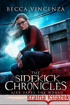 Sixx Saves the World: The Sidekick Chronicles Becca Vincenza 9798530771392 Independently Published