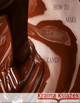 How to Make Delicious Candy: History of Candy, What is Candy, Making Perfect Candy Peterson, Christina 9798530819452 Independently published