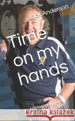 Time on my hands: Autobiography by Master Clockmaker Jack Anderson 9798531031594