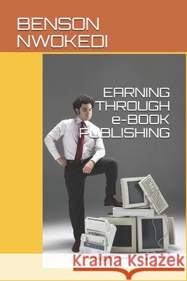 EARNING THROUGH e-BOOK PUBLISHING Benson Arinze Nwokedi 9798531131232 Independently Published