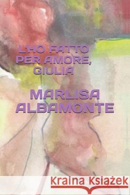 L'Ho Fatto Per Amore, Giulia Marlisa Albamonte, Francesca Terrazzino 9798531255914 Independently Published