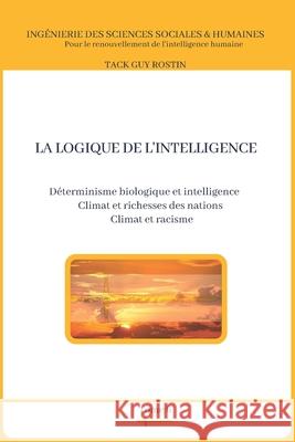 La logique de l'intelligence: Déterminisme biologique et intelligence Guy Rostin Tack 9798531447340 Independently Published
