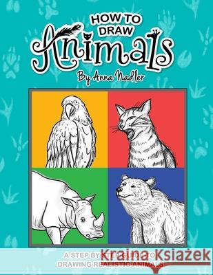 How To Draw Animals: A step-by-step guide to drawing realistic animals. Anna Nadler 9798531522849