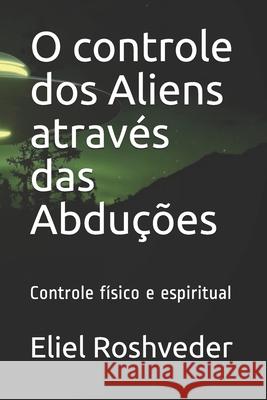O controle dos Aliens através das Abduções: Controle físico e espiritual Roshveder, Eliel 9798531602480 Independently published