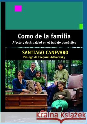 Como de la familia: Afecto y desigualdad en el trabajo doméstico Canevaro, Santiago 9798532205475 Independently Published
