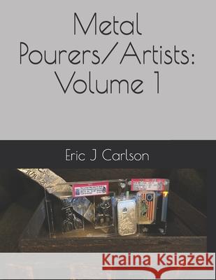 Metal Pourers/Artists: Volume 1 Eric J Carlson 9798532385528