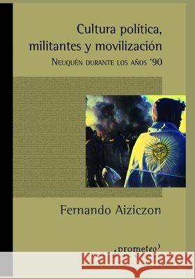 Cultura política, militantes y movilización: Neuquén durante los años '90 Fernando C Aiziczon 9798533357937 Independently Published
