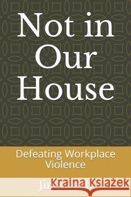 Not in Our House: Defeating Workplace Violence Jim Leach 9798533444576