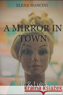 A Mirror in Town: Io & Luisa Elena Mancini 9798533667548 Independently Published