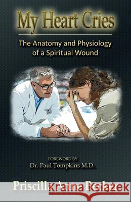 My Heart Cries: The Anatomy and Physiology of a Spiritual Wound Priscilla Anne Becker, Paul Tompkins, MD 9798534270822