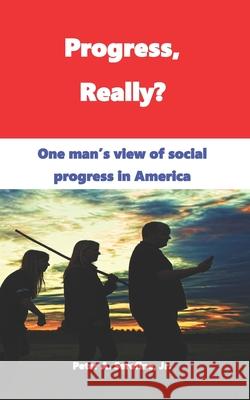 Progress, Really?: One man's view of social progress in America Peter Serefine 9798534361544 Independently Published