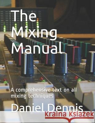 The Mixing Manual: A comprehensive text on all mixing techniques Robert Dennis, Daniel Dennis 9798534517804