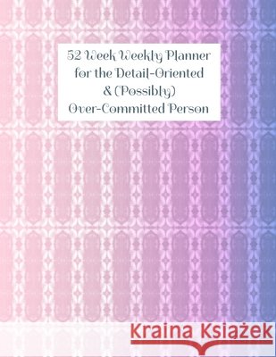 52 Week Weekly Planner for the Detail-Oriented & (Possibly) Over-Committed Person T B Cooper 9798534753844 Independently Published