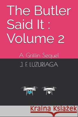 The Butler Said It: Volume 2: A Griffin Sequel J F Luzuriaga 9798534843293 Independently Published
