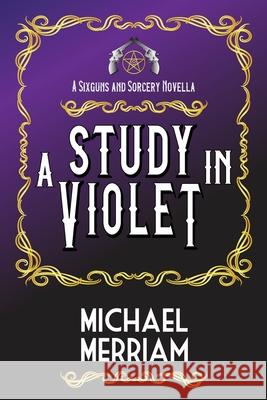 A Study in Violet: A Sixguns & Sorcery Novella Michael Merriam 9798535638867