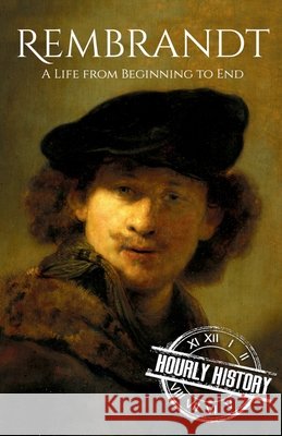 Rembrandt: A Life from Beginning to End Hourly History 9798536036228 Independently Published