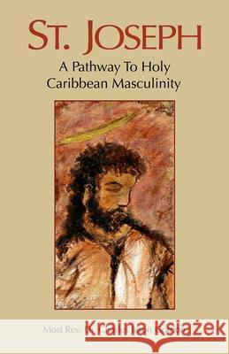 St. Joseph: A Pathway to Holy Caribbean Masculinity REV Dr Most Charles Jason Gordon 9798536235874 Independently Published
