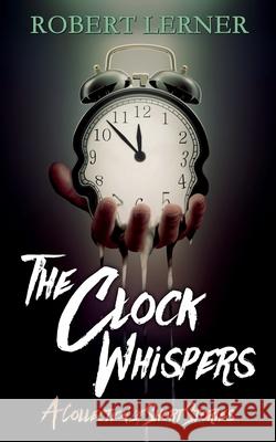 The Clock Whispers: A Collection of Short Stories Robert Lerner 9798536272008 Independently Published