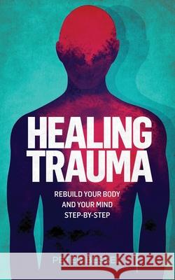 Healing trauma: Rebuild your body and your mind step-by-step Peter Bessel 9798536683057 Independently Published